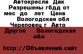 Автокресла “Дак“ Разрешены гбдд от9 мес. до12 лет › Цена ­ 1 190 - Вологодская обл., Череповец г. Авто » Другое   . Вологодская обл.
